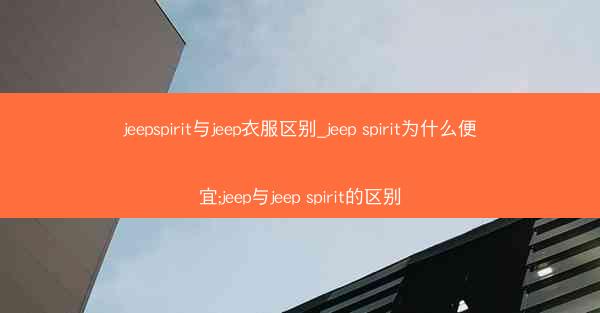 jeepspirit与jeep衣服区别_jeep spirit为什么便宜;jeep与jeep spirit的区别