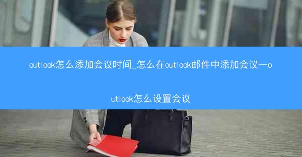 outlook怎么添加会议时间_怎么在outlook邮件中添加会议—outlook怎么设置会议