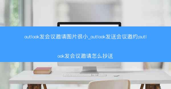 outlook发会议邀请图片很小_outlook发送会议邀约;outlook发会议邀请怎么抄送