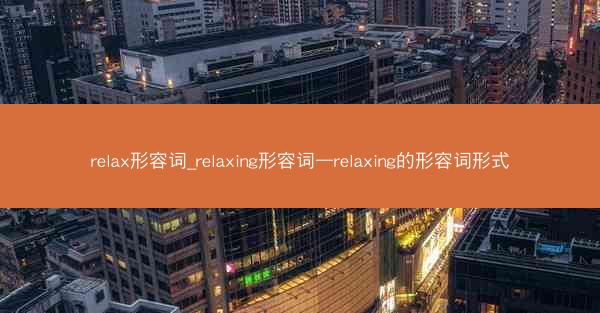 relax形容词_relaxing形容词—relaxing的形容词形式
