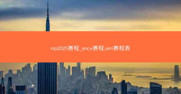 nip2025赛程_ence赛程,iem赛程表