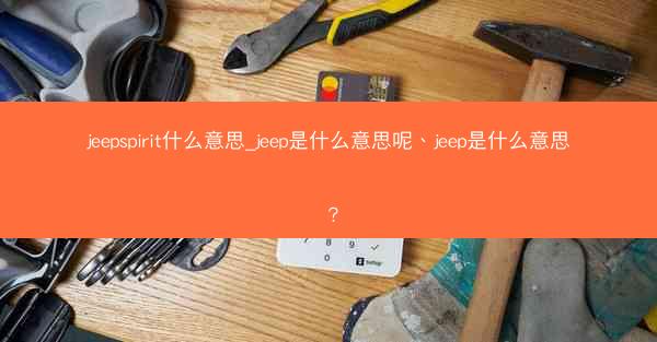 jeepspirit什么意思_jeep是什么意思呢、jeep是什么意思?
