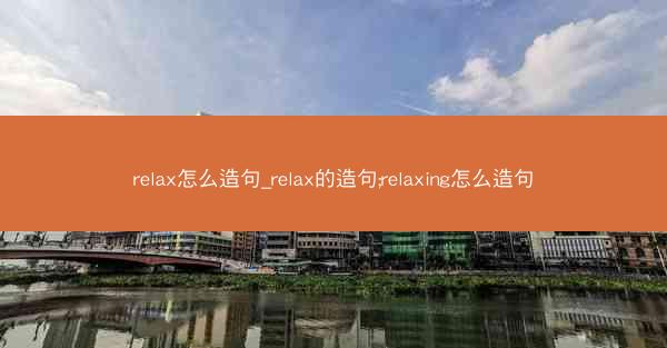 relax怎么造句_relax的造句;relaxing怎么造句