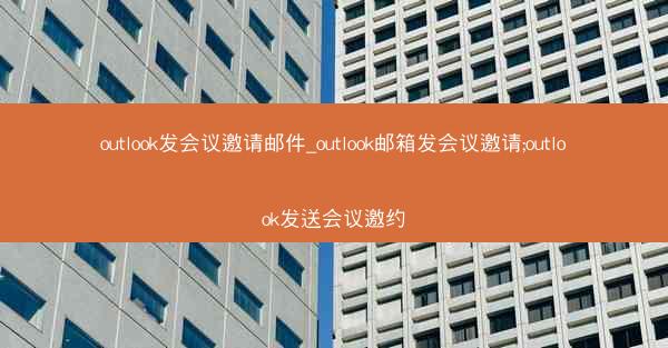 outlook发会议邀请邮件_outlook邮箱发会议邀请;outlook发送会议邀约