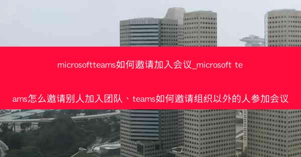 microsoftteams如何邀请加入会议_microsoft teams怎么邀请别人加入团队、teams如何邀请组织