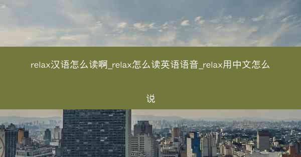 relax汉语怎么读啊_relax怎么读英语语音_relax用中文怎么说