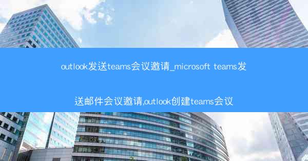 outlook发送teams会议邀请_microsoft teams发送邮件会议邀请,outlook创建teams会议