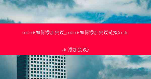 outlook如何添加会议_outlook如何添加会议链接(outlook 添加会议)
