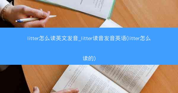 litter怎么读英文发音_litter读音发音英语(litter怎么读的)