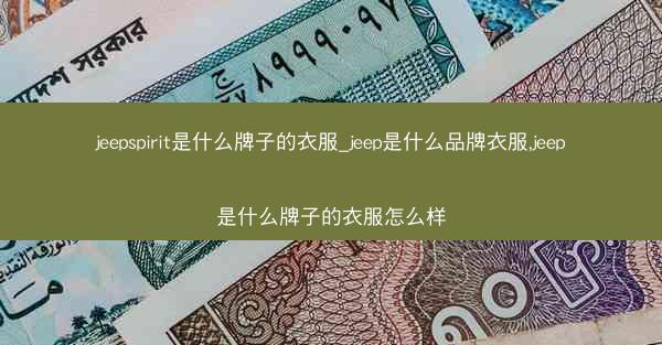 jeepspirit是什么牌子的衣服_jeep是什么品牌衣服,jeep是什么牌子的衣服怎么样