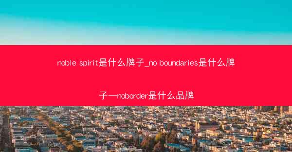 noble spirit是什么牌子_no boundaries是什么牌子—noborder是什么品牌