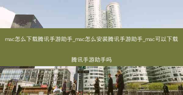 mac怎么下载腾讯手游助手_mac怎么安装腾讯手游助手_mac可以下载腾讯手游助手吗
