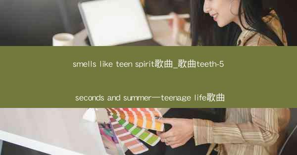 smells like teen spirit歌曲_歌曲teeth-5 seconds and summer—teena