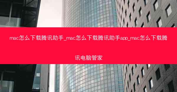 mac怎么下载腾讯助手_mac怎么下载腾讯助手app_mac怎么下载腾讯电脑管家