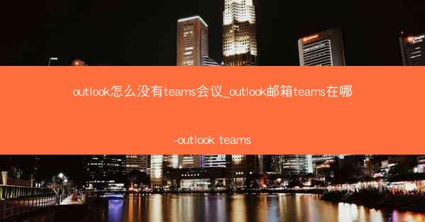 outlook怎么没有teams会议_outlook邮箱teams在哪-outlook teams