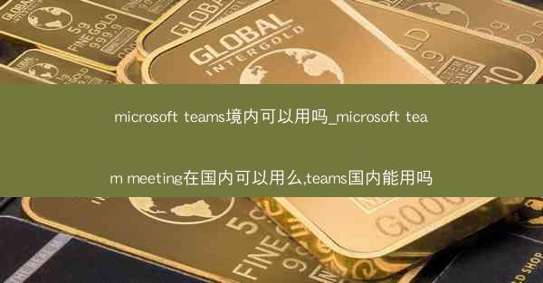 microsoft teams境内可以用吗_microsoft team meeting在国内可以用么,teams国内能