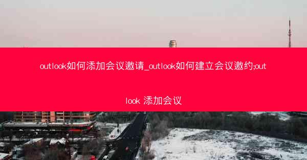 outlook如何添加会议邀请_outlook如何建立会议邀约;outlook 添加会议