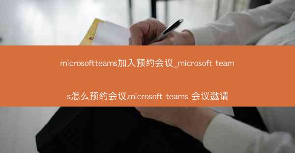 microsoftteams加入预约会议_microsoft teams怎么预约会议,microsoft teams 会
