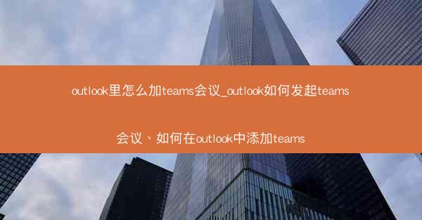 outlook里怎么加teams会议_outlook如何发起teams会议、如何在outlook中添加teams