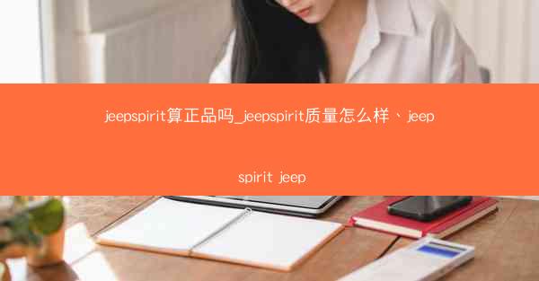 jeepspirit算正品吗_jeepspirit质量怎么样、jeep spirit jeep