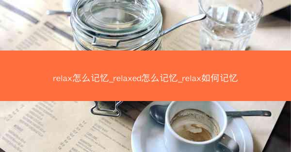 relax怎么记忆_relaxed怎么记忆_relax如何记忆
