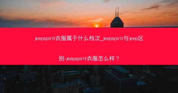 jeepspirit衣服属于什么档次_jeepspirit与jeep区别-jeepspirit衣服怎么样?