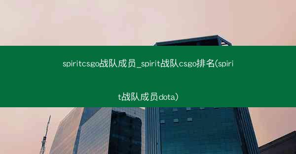 spiritcsgo战队成员_spirit战队csgo排名(spirit战队成员dota)