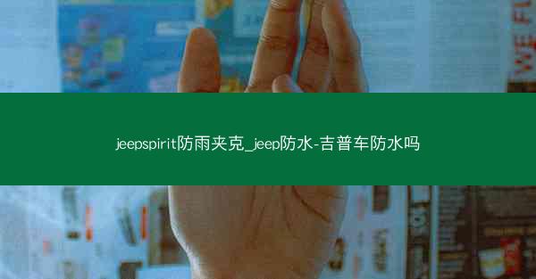 jeepspirit防雨夹克_jeep防水-吉普车防水吗