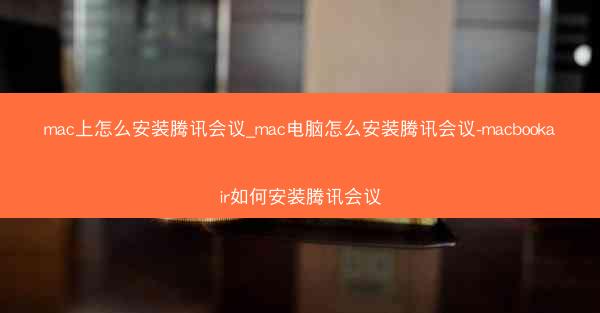 mac上怎么安装腾讯会议_mac电脑怎么安装腾讯会议-macbookair如何安装腾讯会议