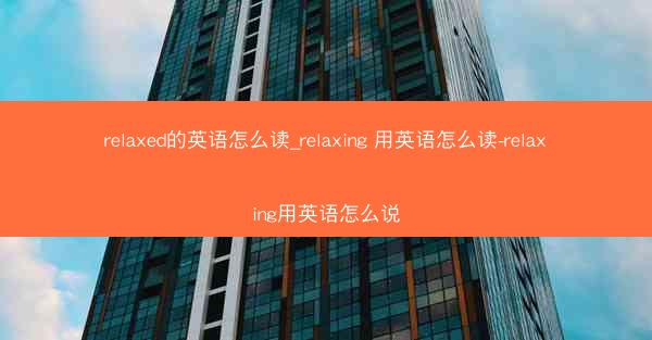 relaxed的英语怎么读_relaxing 用英语怎么读-relaxing用英语怎么说