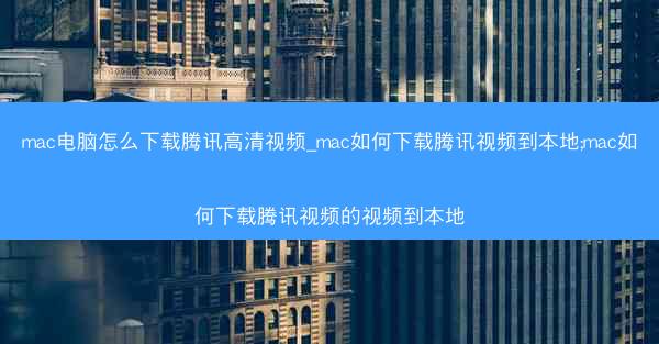 mac电脑怎么下载腾讯高清视频_mac如何下载腾讯视频到本地;mac如何下载腾讯视频的视频到本地