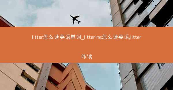 litter怎么读英语单词_littering怎么读英语,litter咋读