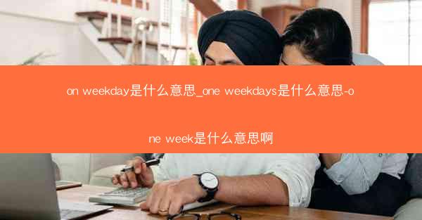 on weekday是什么意思_one weekdays是什么意思-one week是什么意思啊