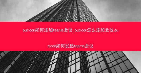 outlook如何添加teams会议_outlook怎么添加会议,outlook如何发起teams会议