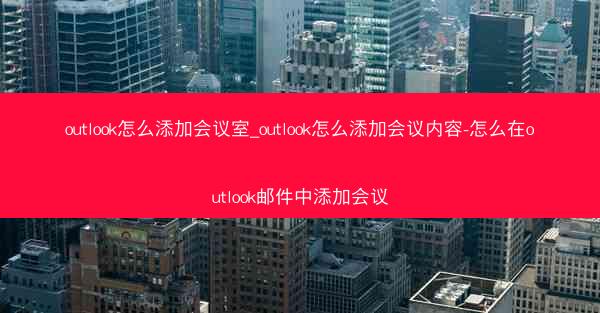 outlook怎么添加会议室_outlook怎么添加会议内容-怎么在outlook邮件中添加会议