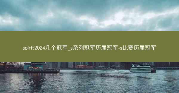 spirit2024几个冠军_s系列冠军历届冠军-s比赛历届冠军
