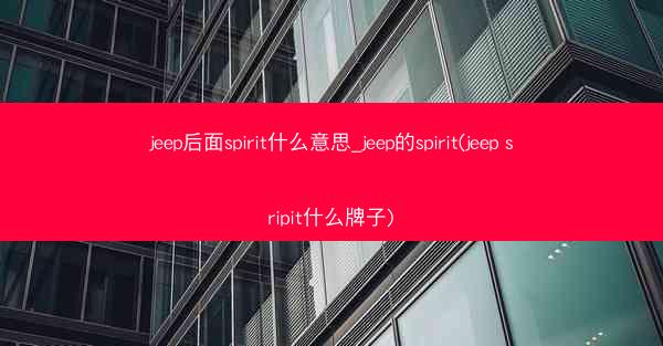 jeep后面spirit什么意思_jeep的spirit(jeep sripit什么牌子)