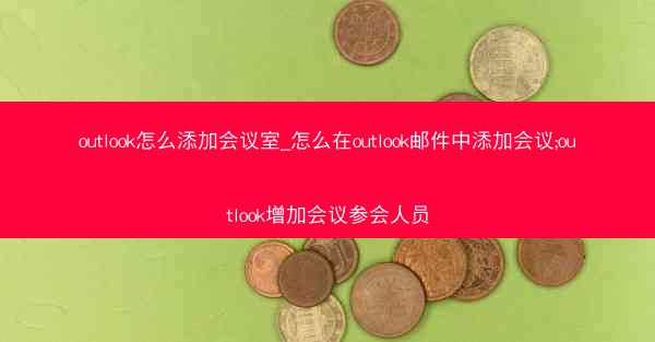 outlook怎么添加会议室_怎么在outlook邮件中添加会议;outlook增加会议参会人员