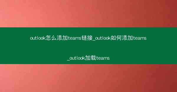 outlook怎么添加teams链接_outlook如何添加teams_outlook加载teams
