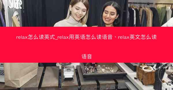 relax怎么读英式_relax用英语怎么读语音、relax英文怎么读语音