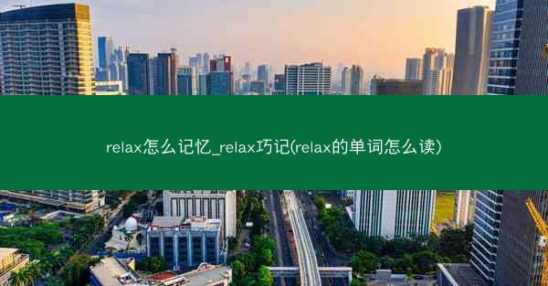 relax怎么记忆_relax巧记(relax的单词怎么读)