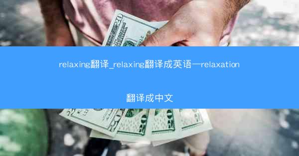 relaxing翻译_relaxing翻译成英语—relaxation翻译成中文