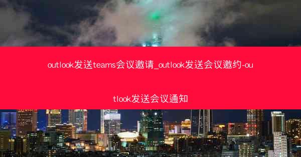 outlook发送teams会议邀请_outlook发送会议邀约-outlook发送会议通知