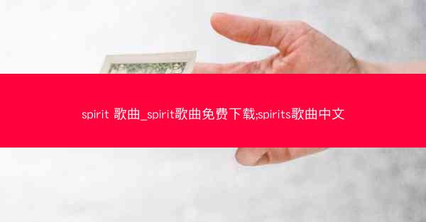 spirit 歌曲_spirit歌曲免费下载;spirits歌曲中文