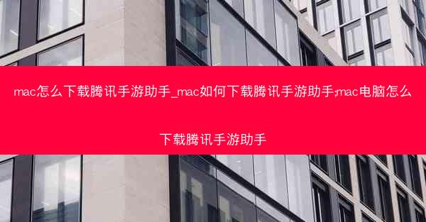 mac怎么下载腾讯手游助手_mac如何下载腾讯手游助手;mac电脑怎么下载腾讯手游助手