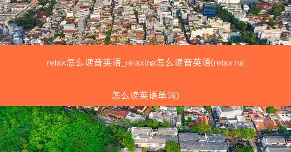 relax怎么读音英语_relaxing怎么读音英语(relaxing怎么读英语单词)