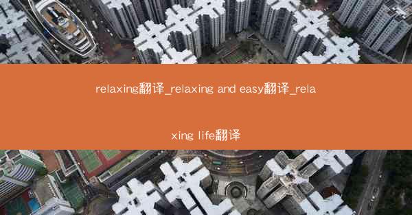 relaxing翻译_relaxing and easy翻译_relaxing life翻译