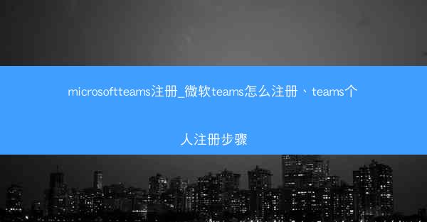 microsoftteams注册_微软teams怎么注册、teams个人注册步骤