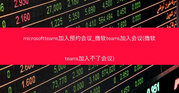 microsoftteams加入预约会议_微软teams加入会议(微软teams加入不了会议)