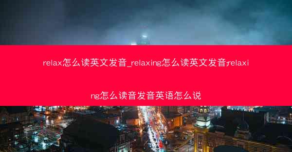relax怎么读英文发音_relaxing怎么读英文发音;relaxing怎么读音发音英语怎么说
